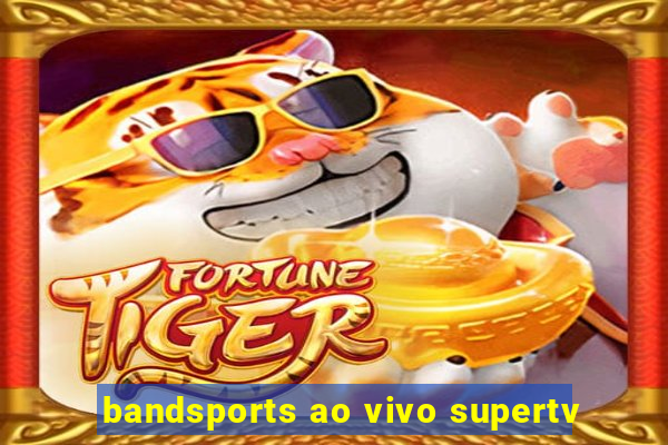 bandsports ao vivo supertv